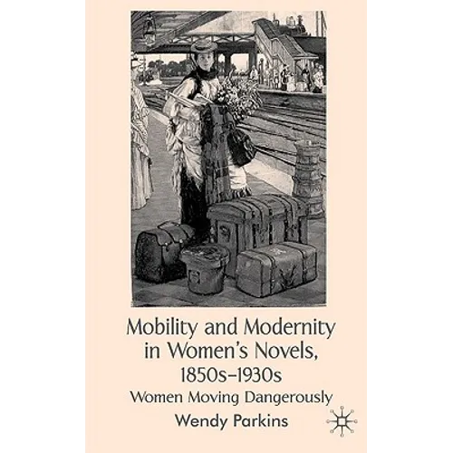 Mobility and Modernity in Women's Novels, 1850s-1930s: Women Moving Dangerously