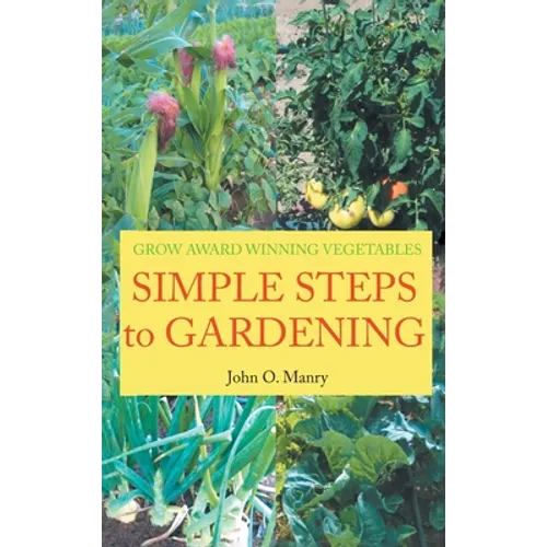 Simple Steps to Gardening: Grow Award Winning Vegetables