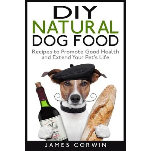 DIY Natural Dog Food: Recipes to Promote Good Health and Extend Your Pet's Life