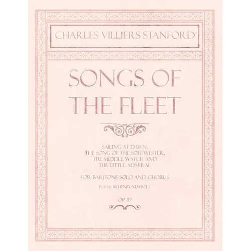 Songs of the Fleet - Sailing at Dawn, The Song of the Sou'-wester, The Middle Watch and The Little Admiral - For Baritone Solo and Chorus - Poems by H