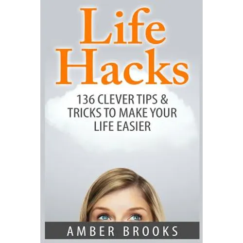 Life Hacks: 136 Clever tips & tricks to make your life easier