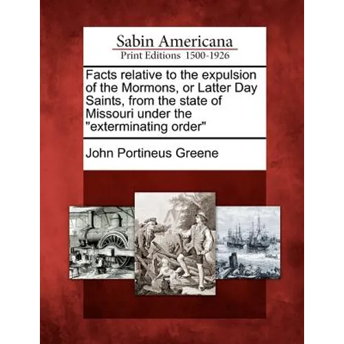 Facts Relative to the Expulsion of the Mormons, or Latter Day Saints, from the State of Missouri Under the Exterminating Order