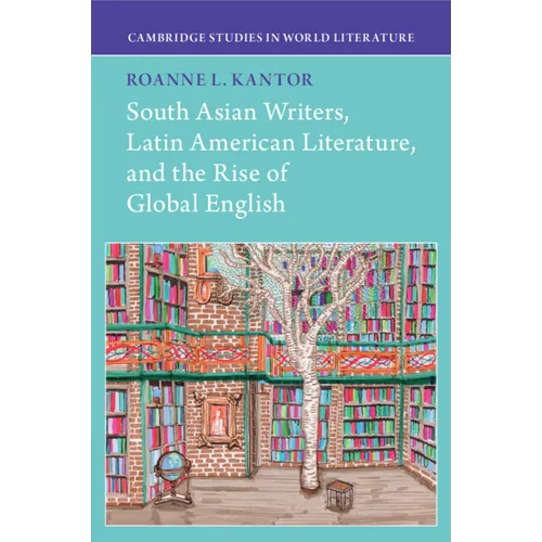 South Asian Writers, Latin American Literature, and the Rise of Global English