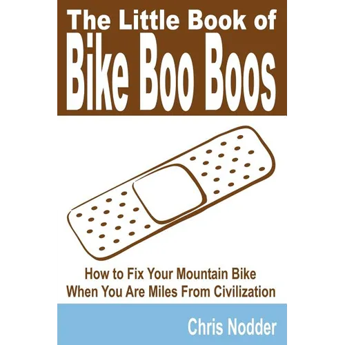 The Little Book of Bike Boo Boos - How to Fix Your Mountain Bike When You Are Miles from Civilization