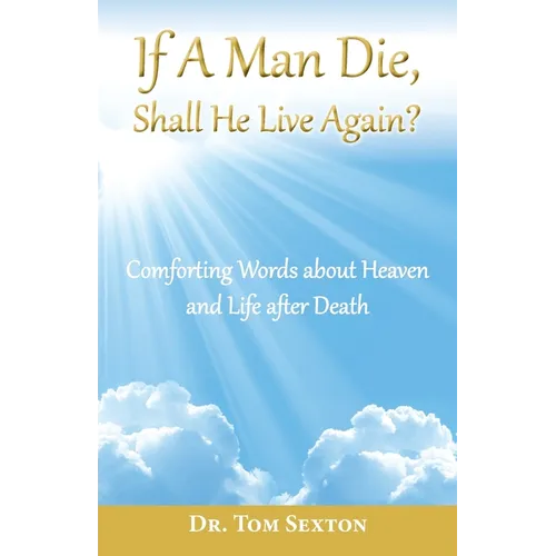 If A Man Die, Shall He Live Again?: Comforting Words about Heaven and Life after Death