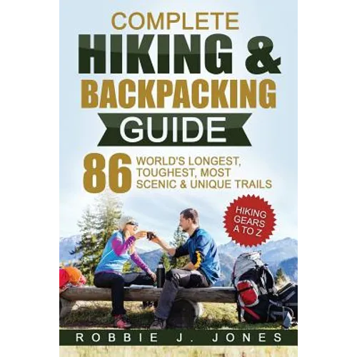 Complete Hiking & Backpacking Guide: Hiking Gears A to Z - 86 World's Longest, Toughest, Most Scenic and Unique Trails