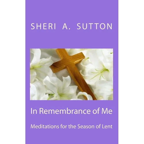 In Remembrance of Me: Meditations for the Season of Lent