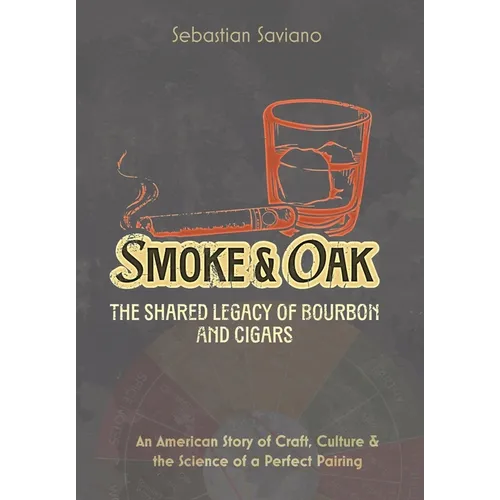 Smoke & Oak: The Shared Legacy of Bourbon and Cigars: An American Story of Craft, Culture & the Science of a Perfect Pairing