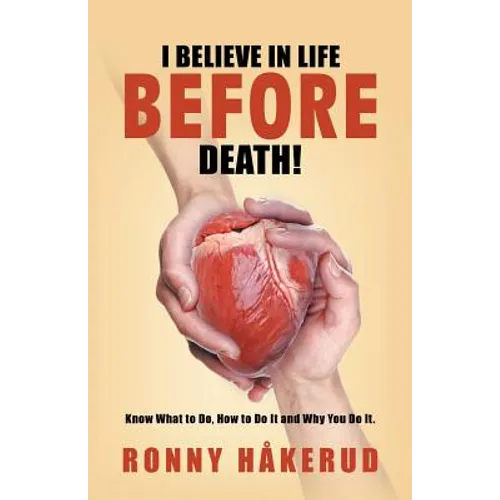 I Believe in Life Before Death!: Know What to Do, How to Do It and Why You Do It.