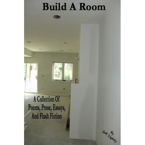 Build A Room: A Collection Of Poems, Prose, Essays, And Flash Fiction
