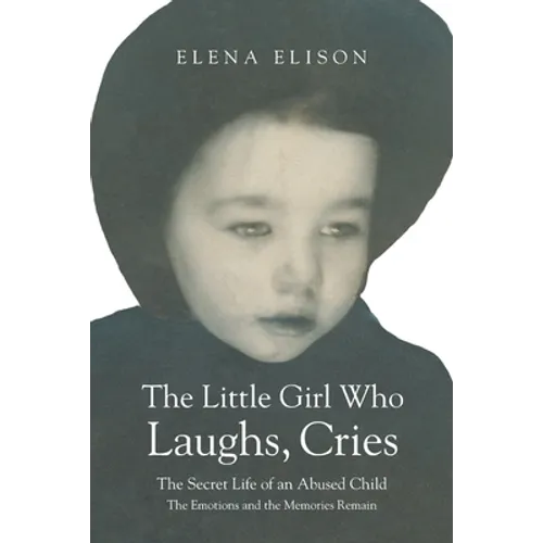 The Little Girl Who Laughs, Cries: The Secret Life of an Abused Child: The Emotions and the Memories Remain