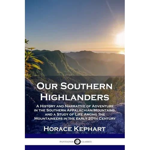 Our Southern Highlanders: A History and Narrative of Adventure in the Southern Appalachian Mountains, and a Study of Life Among the Mountaineers in th