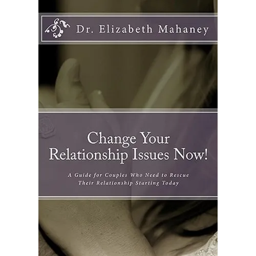 Change Your Relationship Issues Now!: A Guide for Couples Who Need to Rescue Their Relationship Starting Today