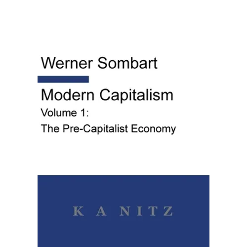 Modern Capitalism - Volume 1: The Pre-Capitalist Economy: A systematic historical depiction of Pan-European economic life from its origins to the pres