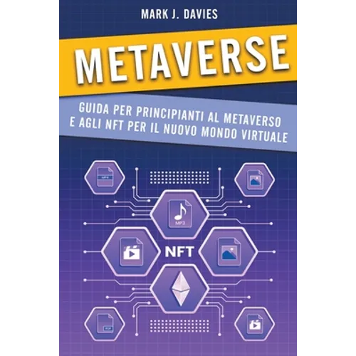 Metaverse: Guida per Principianti al Metaverso e agli NFT per il Nuovo Mondo Virtuale