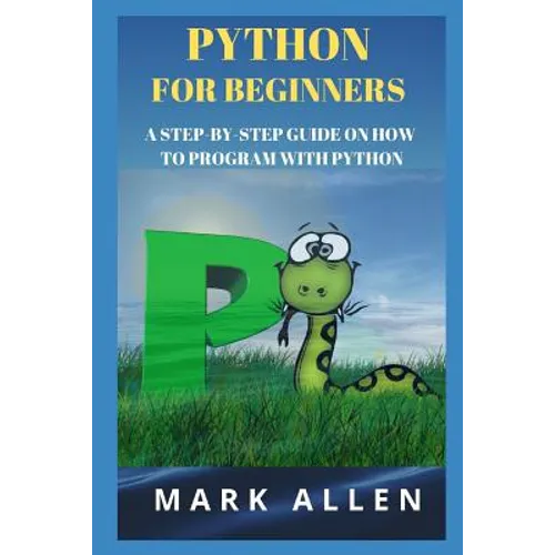Python for Beginners: A Step-By-Step Guide on How to Program with Python