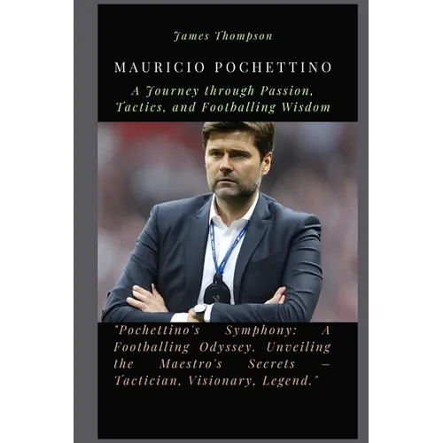 Mauricio Pochettino: A Journey through Passion, Tactics, and Footballing Wisdom