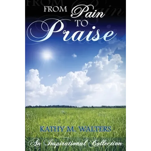 From Pain to Praise: An Inspirational Collection