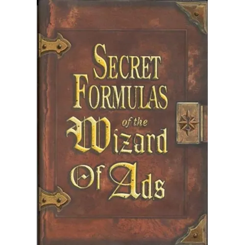 Secret Formulas of the Wizard of Ads: Turning Paupers Into Princes and Lead Into Gold