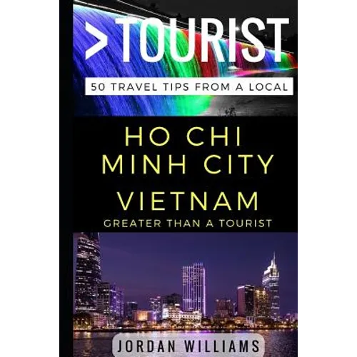 Greater Than a Tourist - Ho Chi Minh City Vietnam: 50 Travel Tips from a Local
