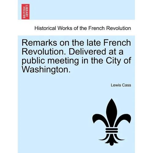 Remarks on the Late French Revolution. Delivered at a Public Meeting in the City of Washington.