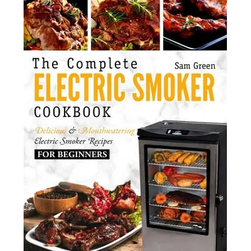 Electric Smoker Cookbook: The Complete Electric Smoker Cookbook - Delicious and Mouthwatering Electric Smoker Recipes For Beginners