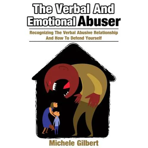 The Verbal And Emotional Abuser: Recognizing The Verbal Abusive Relationship And How To Defend Yourself