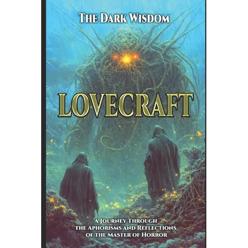 Lovecraft - The Dark Wisdom: "A Journey Through the Aphorisms and Reflections of the Master of Cosmic Horror"