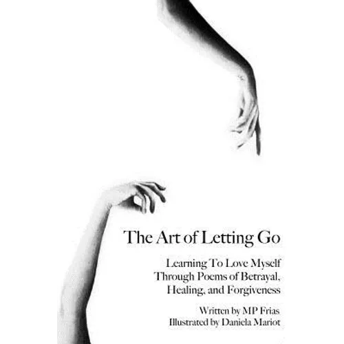 The Art of Letting Go: Learning To Love Myself Through Poems of Betrayal, Healing, and Forgiveness.