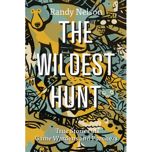 The Wildest Hunt: True Stories of Game Wardens and Poachers