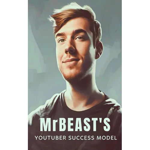 MrBeast and The YouTuber Success Model: Strategies, Creativity, and Insights for becoming a Successful YouTube Influencer