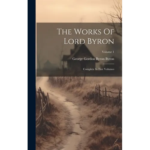 The Works Of Lord Byron: Complete In Five Volumes; Volume 1