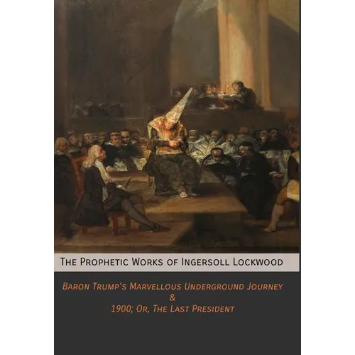 The Prophetic Works of Ingersoll Lockwood: Baron Trump's Marvellous Underground Journey & 1900; Or, The Last President