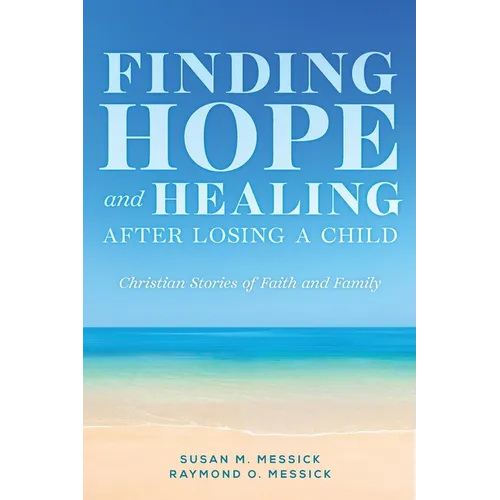 FINDING HOPE and HEALING AFTER LOSING A CHILD: Christian Stories of Faith and Family
