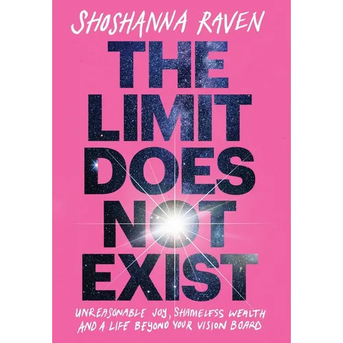 The Limit Does Not Exist: Unreasonable Joy, Shameless Wealth, and a Life Beyond Your Vision Board