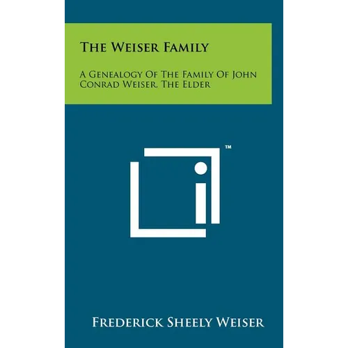 The Weiser Family: A Genealogy Of The Family Of John Conrad Weiser, The Elder