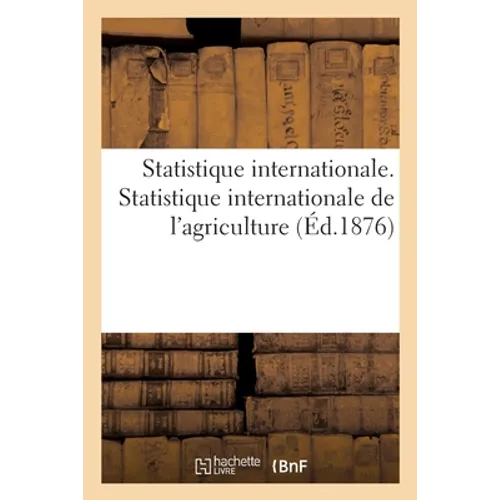 Statistique internationale. Statistique internationale de l'agriculture rédigée: et publiée par le service de la statistique générale de France