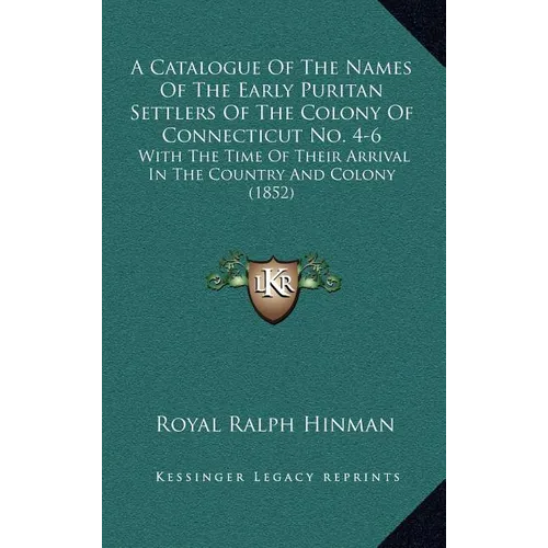 A Catalogue Of The Names Of The Early Puritan Settlers Of The Colony Of Connecticut No. 4-6: With The Time Of Their Arrival In The Country And Colony
