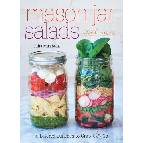 Mason Jar Salads and More: 50 Layered Lunches to Grab & Go