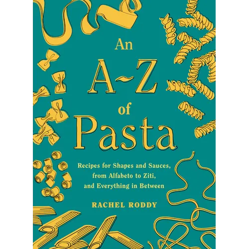 An A-Z of Pasta: Recipes for Shapes and Sauces, from Alfabeto to Ziti, and Everything in Between: A Cookbook