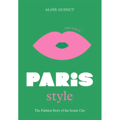 The Little Book of Paris Style: The Fashion Story of the Iconic City