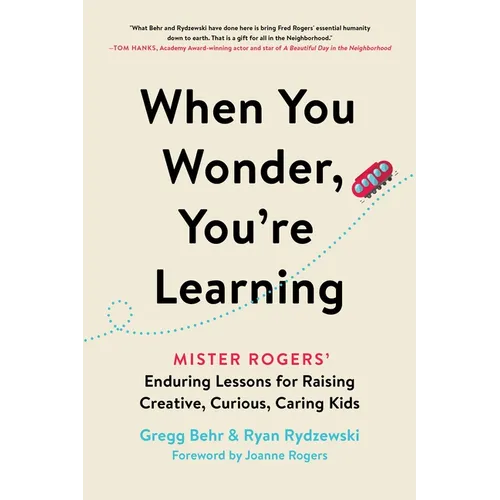 When You Wonder, You're Learning: Mister Rogers' Enduring Lessons for Raising Creative, Curious, Caring Kids