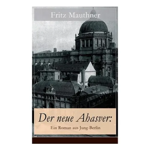 Der neue Ahasver: Ein Roman aus Jung-Berlin: Historischer Roman - Entwicklung des Antisemitismus um die Jahrhundertwende