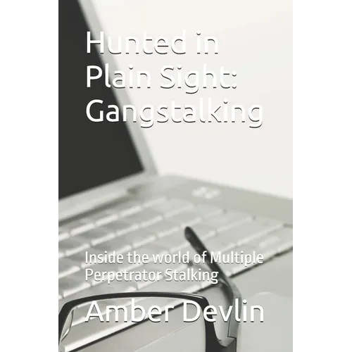Hunted in Plain Sight: Gangstalking: Inside the world of Multiple of Coordinated Stalking
