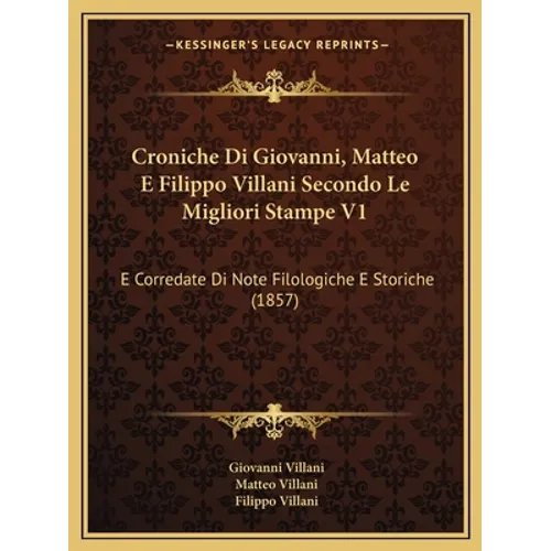 Croniche Di Giovanni, Matteo E Filippo Villani Secondo Le Migliori Stampe V1: E Corredate Di Note Filologiche E Storiche (1857)