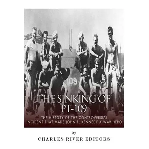 The Sinking of PT-109: The History of the Controversial Incident That Made John F. Kennedy a War Hero