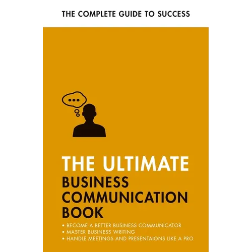 The Ultimate Business Communication Book: Communicate Better at Work, Master Business Writing, Perfect Your Presentations