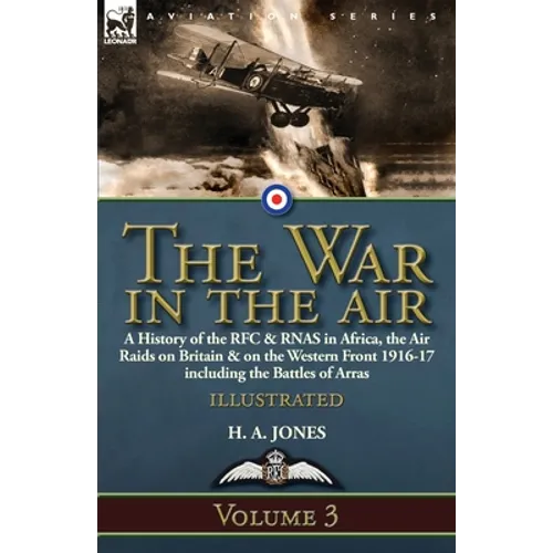 The War in the Air-Volume 3: a History of the RFC & RNAS in Africa, the Air Raids on Britain & on the Western Front 1916-17 including the Battles of A