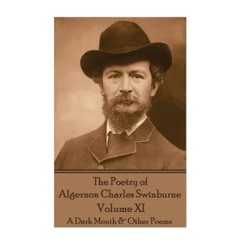 The Poetry of Algernon Charles Swinburne - Volume XI: A Dark Month & Other Poems