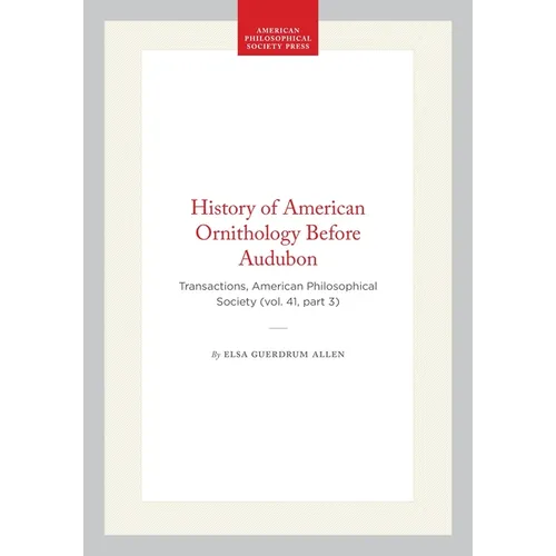 History of American Ornithology Before Audubon: Transactions, American Philosophical Society (Vol. 41, Part 3)
